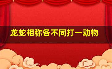 龙蛇相称各不同打一动物